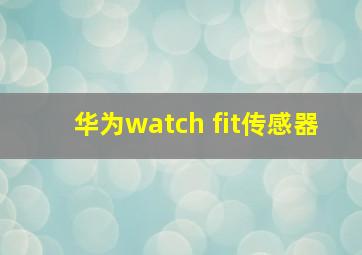 华为watch fit传感器